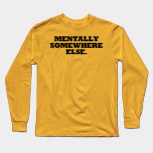 MENTALLY SOMEWHERE ELSE Long Sleeve T-Shirt